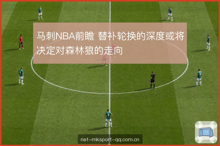 马刺NBA前瞻 替补轮换的深度或将决定对森林狼的走向
