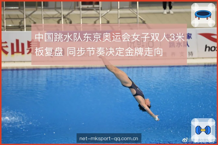 中国跳水队东京奥运会女子双人3米板复盘 同步节奏决定金牌走向