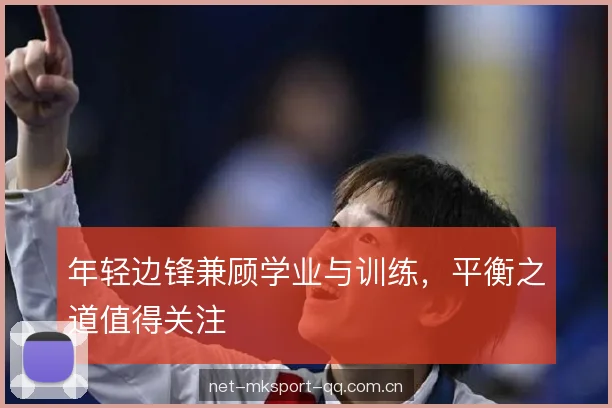 年轻边锋兼顾学业与训练，平衡之道值得关注